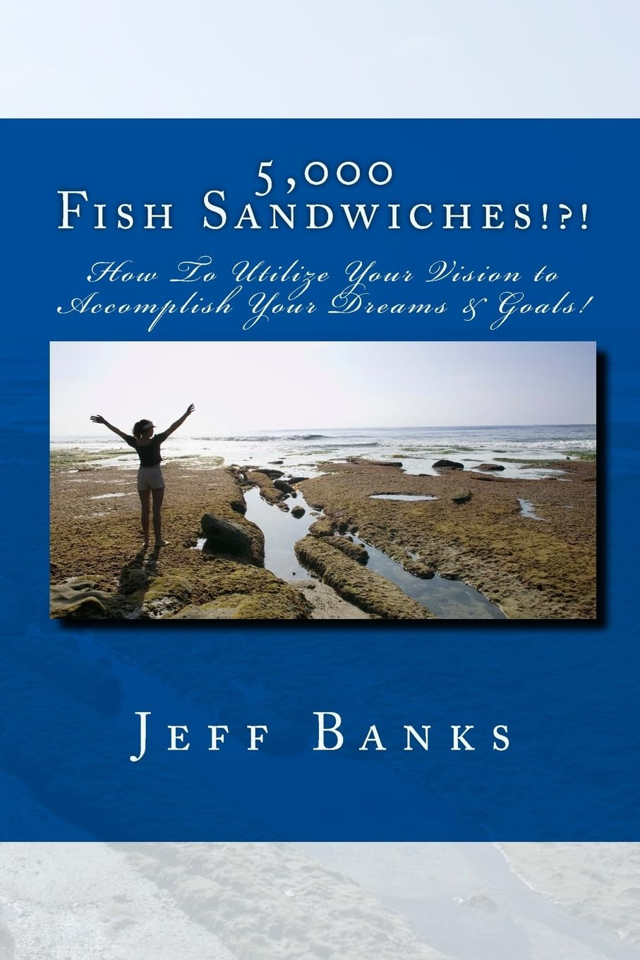 5,000 Fish Sandwiches: Motivating You to Be a Positive High Achiever and to Utilize Your Vision to Accomplish Your Dreams!